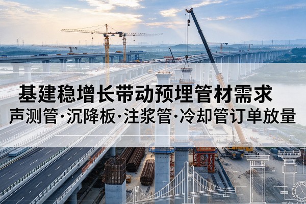 洪湖基建稳增长带动预埋监测管材需求，声测管、沉降板、注浆管订单持续放量