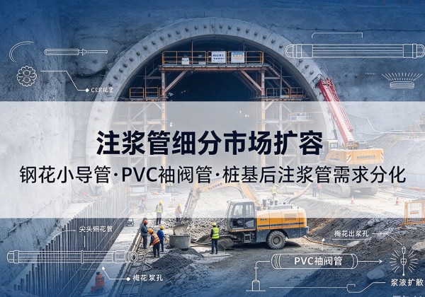 洪湖注浆管细分市场扩容，隧道钢花小导管、PVC 袖阀管、桩基后注浆管需求分化